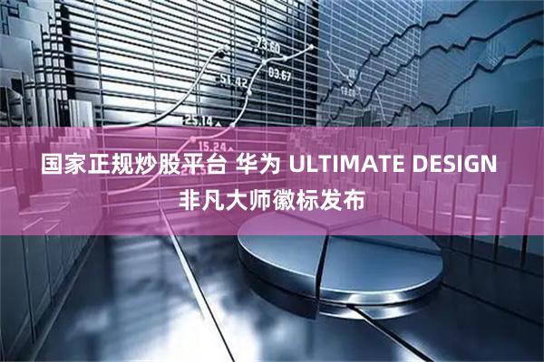 国家正规炒股平台 华为 ULTIMATE DESIGN 非凡大师徽标发布
