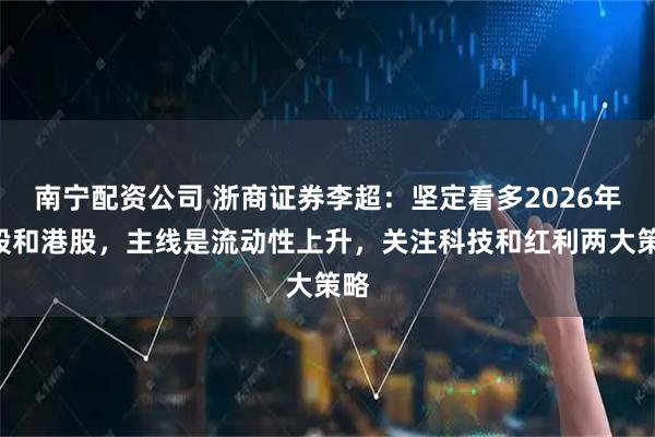 南宁配资公司 浙商证券李超：坚定看多2026年A股和港股，主线是流动性上升，关注科技和红利两大策略