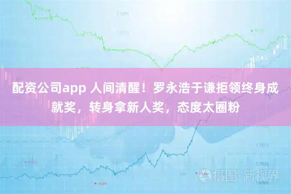 配资公司app 人间清醒！罗永浩于谦拒领终身成就奖，转身拿新人奖，态度太圈粉