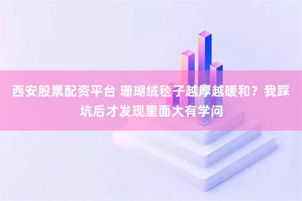 西安股票配资平台 珊瑚绒毯子越厚越暖和？我踩坑后才发现里面大有学问