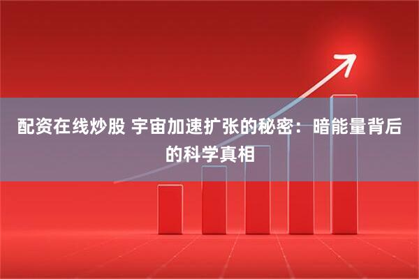 配资在线炒股 宇宙加速扩张的秘密：暗能量背后的科学真相