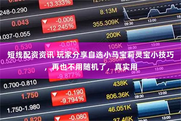 短线配资资讯 玩家分享自选小马宝莉灵宝小技巧，再也不用随机了，真实用