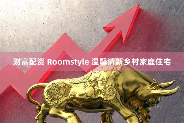 财富配资 Roomstyle 温馨清新乡村家庭住宅