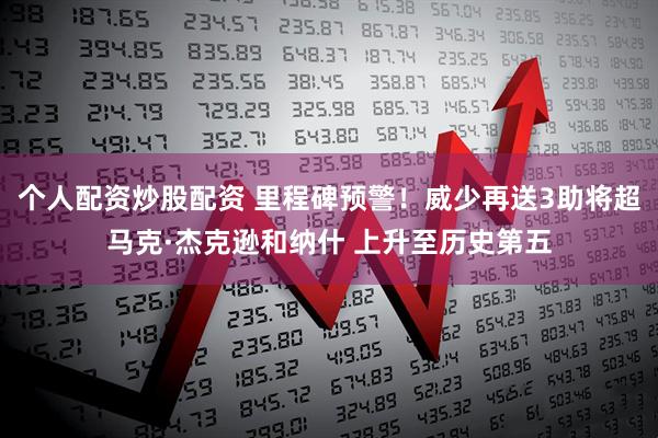 个人配资炒股配资 里程碑预警！威少再送3助将超马克·杰克逊和纳什 上升至历史第五