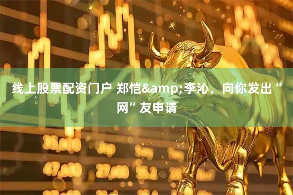 线上股票配资门户 郑恺&李沁，向你发出“网”友申请