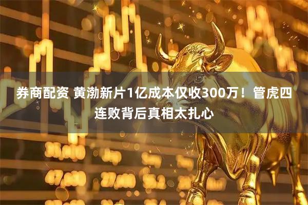 券商配资 黄渤新片1亿成本仅收300万！管虎四连败背后真相太扎心