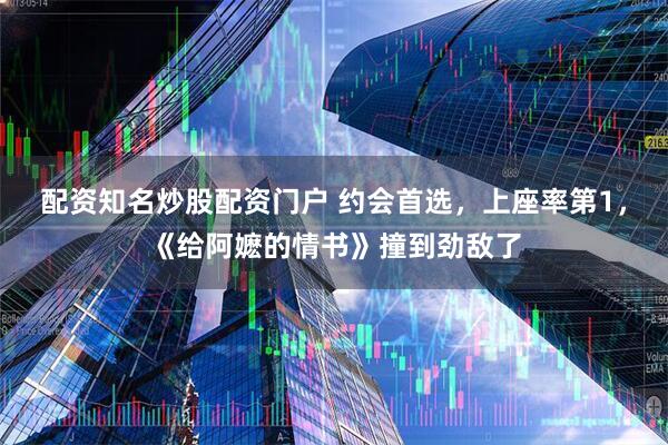 配资知名炒股配资门户 约会首选，上座率第1，《给阿嬷的情书》撞到劲敌了