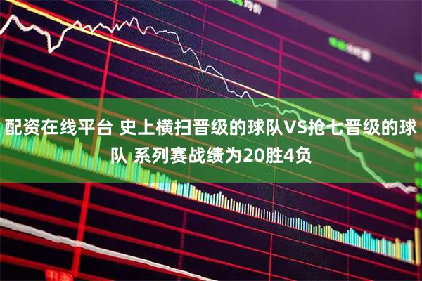 配资在线平台 史上横扫晋级的球队VS抢七晋级的球队 系列赛战绩为20胜4负