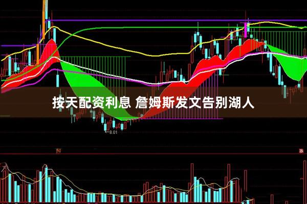 按天配资利息 詹姆斯发文告别湖人