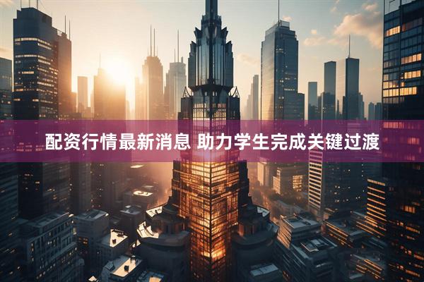 配资行情最新消息 助力学生完成关键过渡